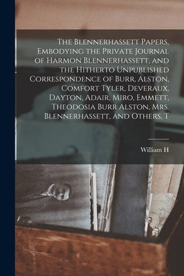 The Blennerhassett Papers, Embodying the Private Journal of Harmon Blennerhassett, and the Hitherto Unpublished Correspondence of Burr, Alston, Comfor by Safford, William H. 1821-1903