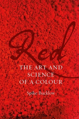 Red: The Art and Science of a Colour by Bucklow, Spike