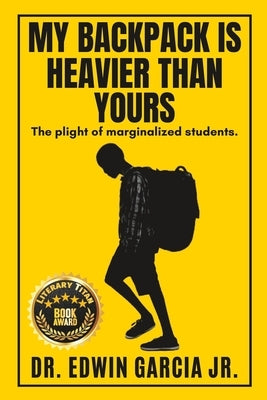 My Backpack Is Heavier Than Yours: The Plight of Marginalized Students. by Garcia, Edwin, Jr.