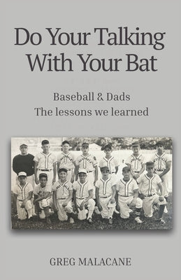 Do Your Talking With Your Bat: Baseball & Dads. The lessons we learned. by Malacane, Greg