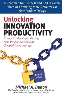 Unlocking Innovation Productivity: Proven Strategies that Have Transformed Organizations for Profitable and Predictable New Product Growth Worldwide by Dalton, Michael A.