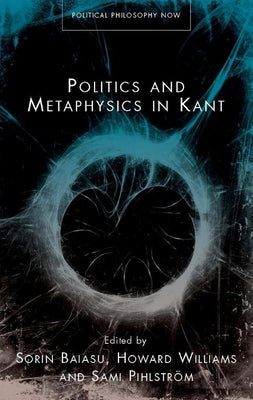 Politics and Metaphysics in Kant by Baiasu, Sorin
