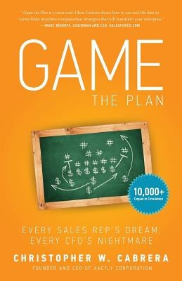 Game the Plan: Every Sales Rep's Dream; Every CFO's Nightmare by Cabrera, Christopher W.
