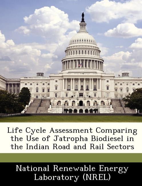 Life Cycle Assessment Comparing the Use of Jatropha Biodiesel in the Indian Road and Rail Sectors by National Renewable Energy Laboratory (Nr