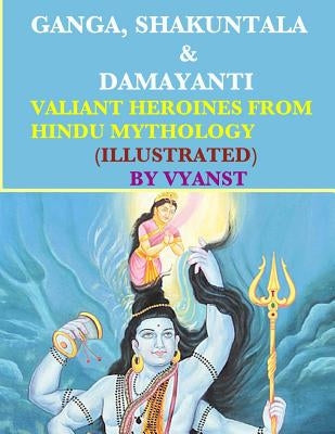Ganga, Shakuntala & Damayanti: Valiant Heroines from Hindu Mythology (Illustrat: Stories for children from Indian Mythology by G, Gurivi