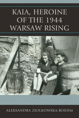 Kaia, Heroine of the 1944 Warsaw Rising by Ziólkowska-Boehm, Aleksandra