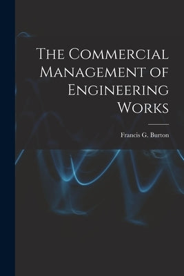 The Commercial Management of Engineering Works by Burton, Francis G.