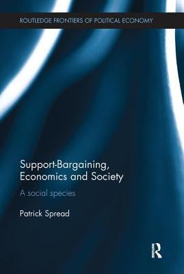 Support-Bargaining, Economics and Society: A Social Species by Spread, Patrick