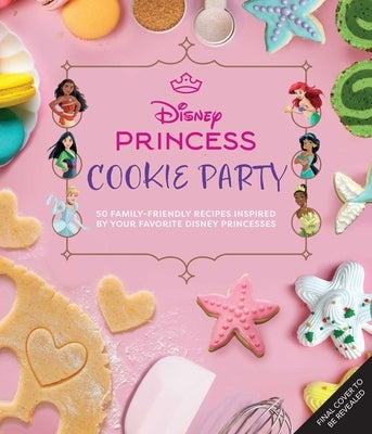 Disney Princess Cookies Party: 50 Family-Friendly Recipes Inspired by Your Favorite Disney Princesses by Walker Caron, Sarah