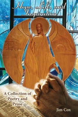 Hope, Life, and Inspiration-A Collection of Poetry and Prose by Cox, Jim