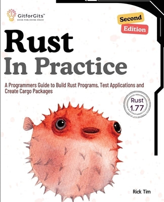 Rust In Practice, Second Edition: A Programmers Guide to Build Rust Programs, Test Applications and Create Cargo Packages by Tim, Rick