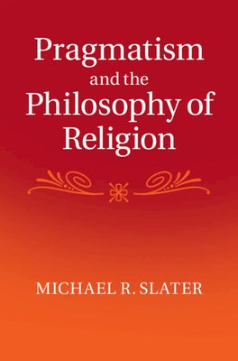 Pragmatism and the Philosophy of Religion by Slater, Michael R.