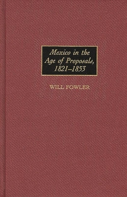 Mexico in the Age of Proposals, 1821-1853 by Fowler, Will