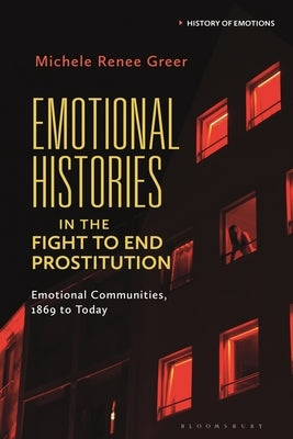 Emotional Histories in the Fight to End Prostitution: Emotional Communities, 1869 to Today by Greer, Michele Renée