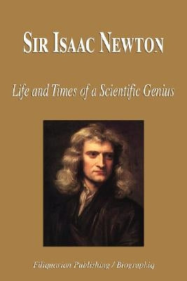 Sir Isaac Newton - Life and Times of a Scientific Genius (Biography) by Biographiq
