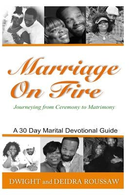 Marriage on Fire Journeying from Ceremony to Matrimony: A 30-Day Marital Devotional Guide by Roussaw, Deidra