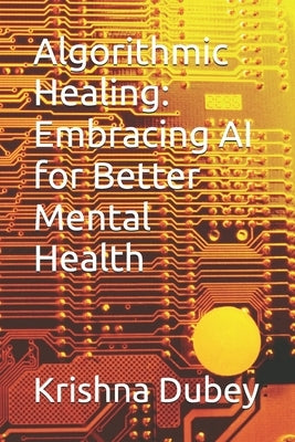 Algorithmic Healing: Embracing AI for Better Mental Health by Dubey, Krishna