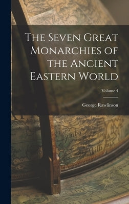 The Seven Great Monarchies of the Ancient Eastern World; Volume 4 by Rawlinson, George