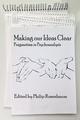 Making Our Ideas Clear: Pragmatism in Psychoanalysis by Rosenbaum, Philip