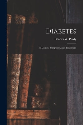 Diabetes: Its Causes, Symptoms, and Treatment by Purdy, Charles W. (Charles Wesley) 1.
