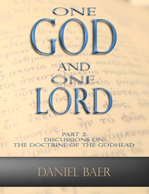 One God and One Lord: Part 2: Discussions on the Doctrine of the Godhead by Baer, Daniel