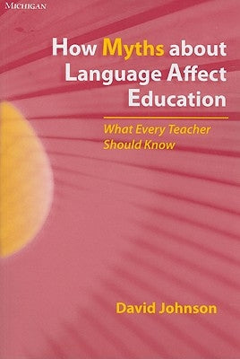 How Myths about Language Affect Education: What Every Teacher Should Know by Johnson, David