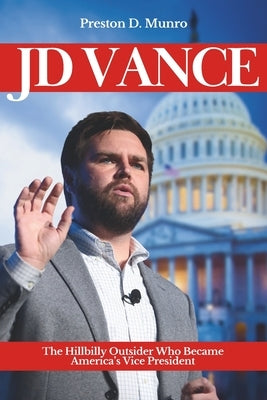 JD Vance: The Hillbilly Outsider Who Became America's Vice President by Munro, Preston D.