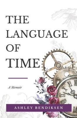 The Language of Time: A memoir on caregiving, early onset Alzheimer's, courage, and finding meaning from loss by Bendiksen, Ashley