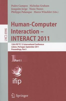 Human-Computer Interaction - INTERACT 2011, Part 1: 13th IFIP TC 13 International Conference, Lisbon, Portugal, September 5-9, 2011, Proceedings, Part by Campos, Pedro