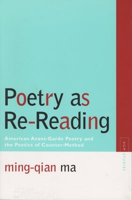 Poetry as Re-Reading: American Avant-Garde Poetry and the Poetics of Counter-Method by Ma, Ming-Qian