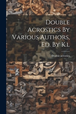 Double Acrostics By Various Authors, Ed. By K.l by Acrostics, Double