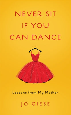 Never Sit If You Can Dance: Lessons from My Mother by Giese, Jo