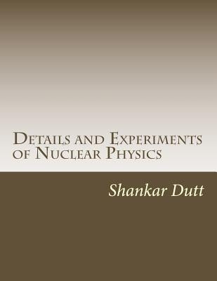 Details and Experiments of Nuclear Physics by Dutt, Shankar