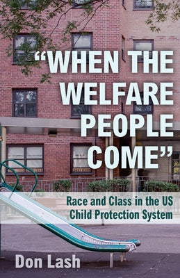 When the Welfare People Come: Race and Class in the Us Child Protection System by Lash, Don
