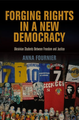 Forging Rights in a New Democracy: Ukrainian Students Between Freedom and Justice by Fournier, Anna