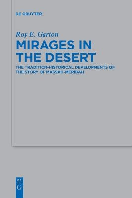 Mirages in the Desert: The Tradition-Historical Developments of the Story of Massah-Meribah by Garton, Roy E.