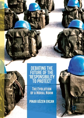 Debating the Future of the 'Responsibility to Protect': The Evolution of a Moral Norm by Gözen Ercan, Pinar