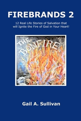 FIREBRANDS 2 12 Real Life Stories of Salvation that will Ignite the Fire of God in Your Heart! by Sullivan, Gail a.