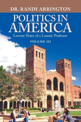Politics in America: Lecture Notes of a Lunatic Professor by Arrington, Randy