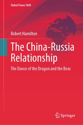 The China-Russia Relationship: The Dance of the Dragon and the Bear by Hamilton, Robert