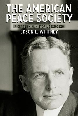 The American Peace Society: A Centennial History, 1828-1928 by Whitney, Edson L.
