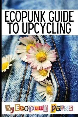 Ecopunk Guide To Upcycling: Creative Prompts For Young Minds To Upcycle This Book by Colello, David