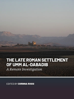 The Late Roman Settlement of Umm Al-Dabadib: A Remote Investigation by Rossi, Corinna