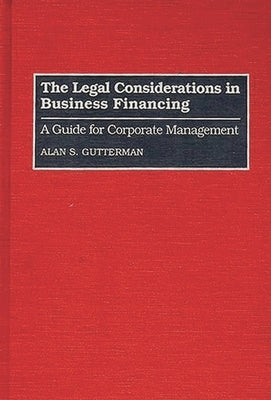 The Legal Considerations in Business Financing: A Guide for Corporate Management by Gutterman, Alan S.