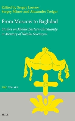 From Moscow to Baghdad: Studies on Middle Eastern Christianity in Memory of Nikolai Seleznyov by Loesov, Sergey