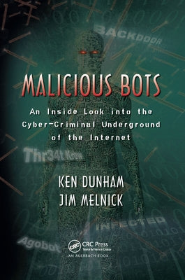 Malicious Bots: An Inside Look into the Cyber-Criminal Underground of the Internet by Dunham, Ken