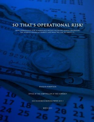 So That's Operational Risk! (How operational risk in mortgage-backed securities almost destroyed the world's financial markets and what we can do abou by Robertson, Douglas