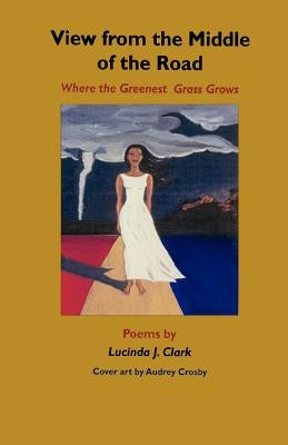 View from the Middle of the Road: Where the Greenest Grass Grows by Clark, Lucinda J.
