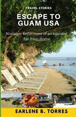 Escape to Guam USA: (Nostalgic Reflections Of An Islander Far From Home) by Torres, Earlene B.
