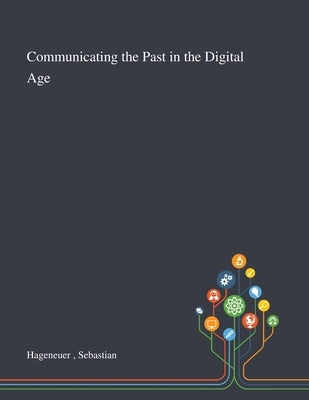 Communicating the Past in the Digital Age by Hageneuer, Sebastian